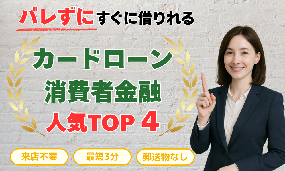 バレずにすぐに借りれる カードローン 消費者金融 人気TOP4 審査が不安な方向け