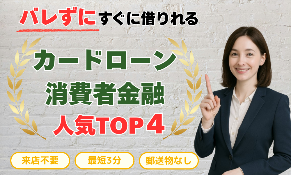 バレずにすぐに借りれる カードローン 消費者金融 人気TOP4 審査が不安な方向け